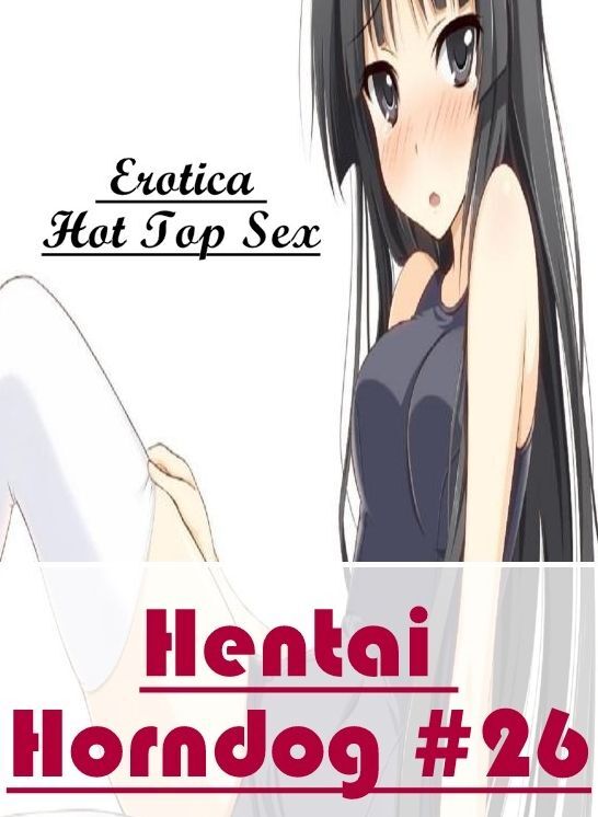 Adults Only: Eotica Hot Top Sex Hentai Horndog #26 ( Erotic Photography, Erotic Stories, Nude Photos, Naked , Lesbian, She-male, Gay, Fetish, Bondage, Sex, Erotica, Hentai, Blow Job, Three-sum , XXX)