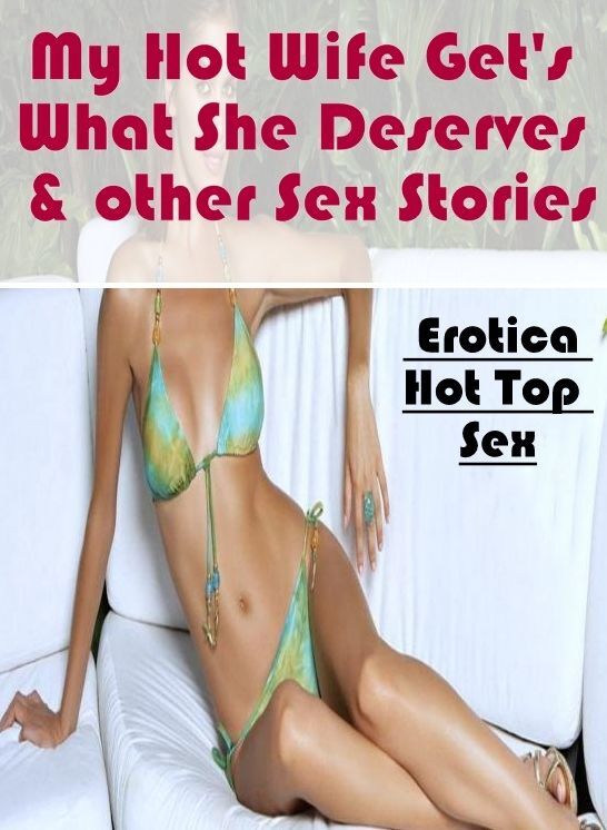 XXX: Eotica Hot Top Sex My Hot Wife Get's What She Deserves & other Sex Stories ( Erotic Photography, Erotic Stories, Nude Photos, Naked , Lesbian, She-male, Gay, Fetish, Bondage, Sex, Erotica, Hentai, Blow Job, Three-sum , XXX)