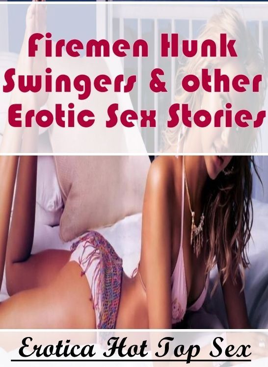 Erotic Stories: Eotica Hot Top Sex Firemen Hunk Swingers & other Erotic Sex Stories ( Erotic Photography, Erotic Stories, Nude Photos, Naked , Lesbian, She-male, Gay, Fetish, Bondage, Sex, Erotica, Hentai, Blow Job, Three-sum , XXX)