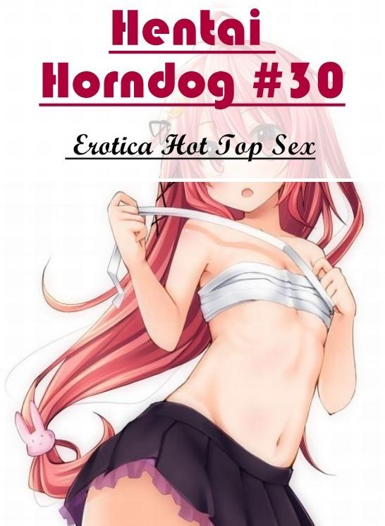 Erotic Stories: Eotica Hot Top Sex Hentai Horndog #30 ( Erotic Photography, Erotic Stories, Nude Photos, Naked , Lesbian, She-male, Gay, Fetish, Bondage, Sex, Erotica, Hentai, Blow Job, Three-sum , XXX)