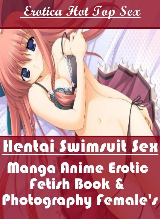 Erotica: Eotica Hot Top Sex Hentai Swimsuit Sex Manga Anime Erotic Fetish Book & Photography Female's ( Erotic Photography, Erotic Stories, Nude Photos, Naked , Lesbian, She-male, Gay, Fetish, Bondage, Sex, Erotica, Hentai, Blow Job, Three-sum , XXX)