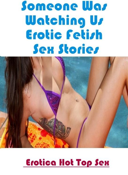 Adults Only: Eotica Hot Top Sex Someone Was Watching Us Erotic Fetish Sex Stories ( Erotic Photography, Erotic Stories, Nude Photos, Naked , Lesbian, She-male, Gay, Fetish, Bondage, Sex, Erotica, Hentai, Blow Job, Three-sum , XXX)