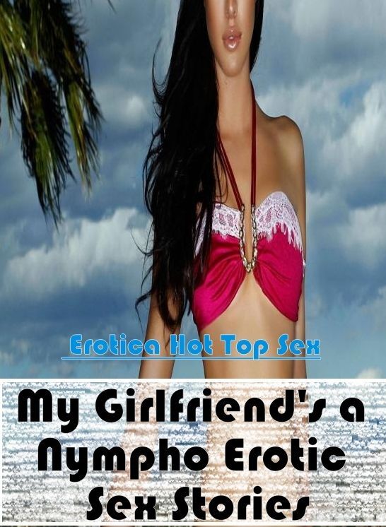 Domination: Eotica Hot Top Sex My Girlfriend's a Nympho Erotic Sex Stories ( Erotic Photography, Erotic Stories, Nude Photos, Naked , Lesbian, She-male, Gay, Fetish, Bondage, Sex, Erotica, Hentai, Blow Job, Three-sum , XXX)