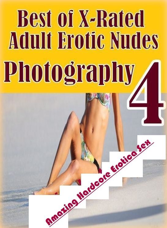 Adults Only: Amazing Hardcore Erotica Sex Best of "X-Rated Adult Erotic Nudes Photography 4 " ( Erotic Photography, Erotic Stories, Nude Photos, Naked , Lesbian, She-male, Gay, Fetish, Bondage, Sex, Erotica, Hentai, Blow Job, Three-sum , XXX)