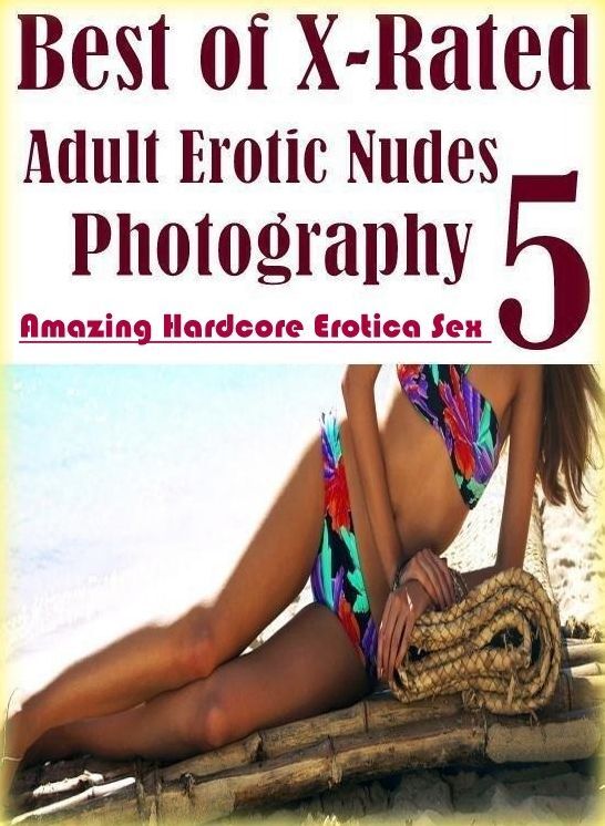 XXX: Amazing Hardcore Erotica Sex Best of "X-Rated Adult Erotic Nudes Photography 5" ( Erotic Photography, Erotic Stories, Nude Photos, Naked , Lesbian, She-male, Gay, Fetish, Bondage, Sex, Erotica, Hentai, Blow Job, Three-sum , XXX)