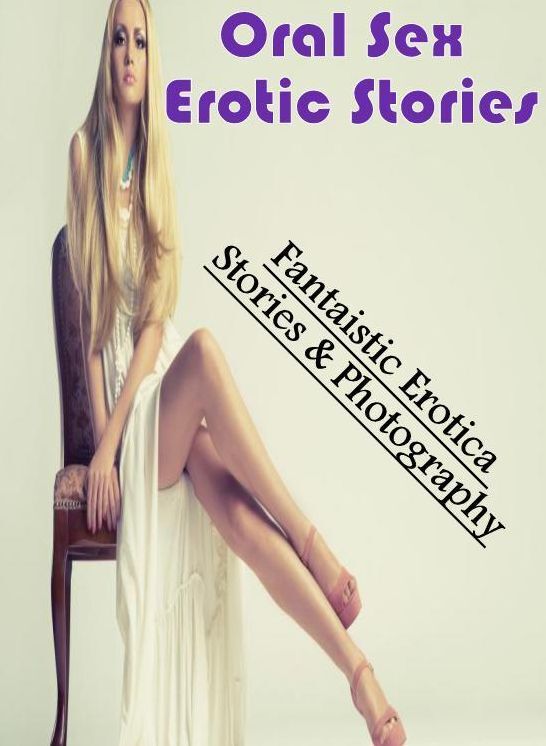 Naked: Fantaistic Erotica Stories & Photography Oral Sex Erotic Stories ( Erotic Photography, Erotic Stories, Nude Photos, Naked , Lesbian, She-male, Gay, Fetish, Bondage, Sex, Erotica, Hentai, Blow Job, Three-sum , XXX)