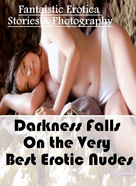 Naked: Fantaistic Erotica Stories & Photography Darkness Falls On the Very Best Erotic Nudes ( Erotic Photography, Erotic Stories, Nude Photos, Naked , Lesbian, She-male, Gay, Fetish, Bondage, Sex, Erotica, Hentai, Blow Job, Three-sum , XXX)