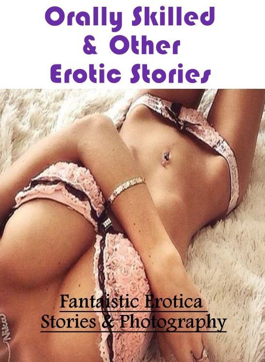 Bondage: Fantaistic Erotica Stories & Photography Orally Skilled & Other Erotic Stories ( Erotic Photography, Erotic Stories, Nude Photos, Naked , Lesbian, She-male, Gay, Fetish, Bondage, Sex, Erotica, Hentai, Blow Job, Three-sum , XXX)