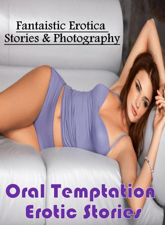 Domination: Fantaistic Erotica Stories & Photography Oral Temptation Erotic Stories ( Erotic Photography, Erotic Stories, Nude Photos, Naked , Lesbian, She-male, Gay, Fetish, Bondage, Sex, Erotica, Hentai, Blow Job, Three-sum , XXX)