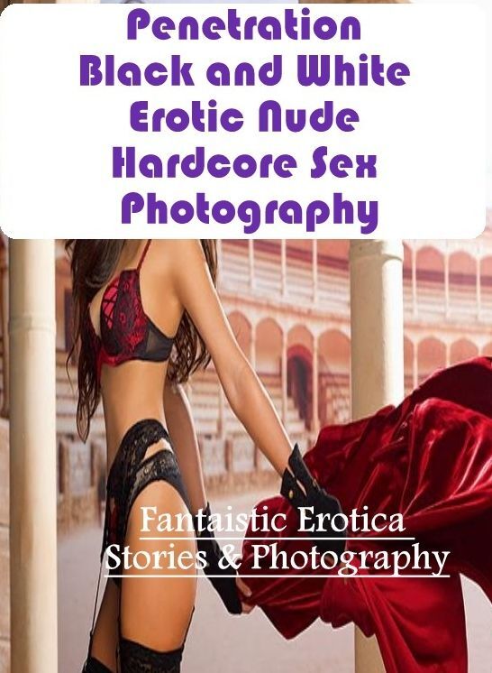 XXX: Fantaistic Erotica Stories & Photography Penetration Black and White Erotic Nude Hardcore Sex Photography ( Erotic Photography, Erotic Stories, Nude Photos, Naked , Lesbian, She-male, Gay, Fetish, Bondage, Sex, Erotica, Hentai, Blow Job, Three-sum ,