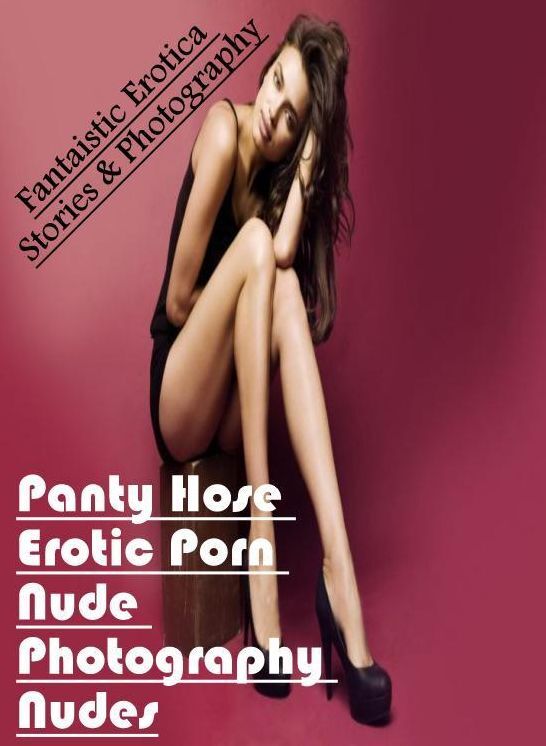 Adults Only: Fantaistic Erotica Stories & Photography Panty Hose Erotic Porn Nude Photography Nudes ( Erotic Photography, Erotic Stories, Nude Photos, Naked , Lesbian, She-male, Gay, Fetish, Bondage, Sex, Erotica, Hentai, Blow Job, Three-sum , XXX)