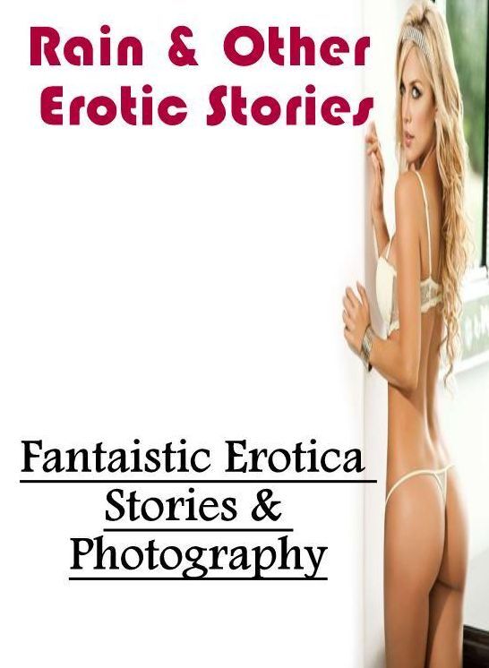 Sex: Fantaistic Erotica Stories & Photography Rain & Other Erotic Stories ( Erotic Photography, Erotic Stories, Nude Photos, Naked , Lesbian, She-male, Gay, Fetish, Bondage, Sex, Erotica, Hentai, Blow Job, Three-sum , XXX)