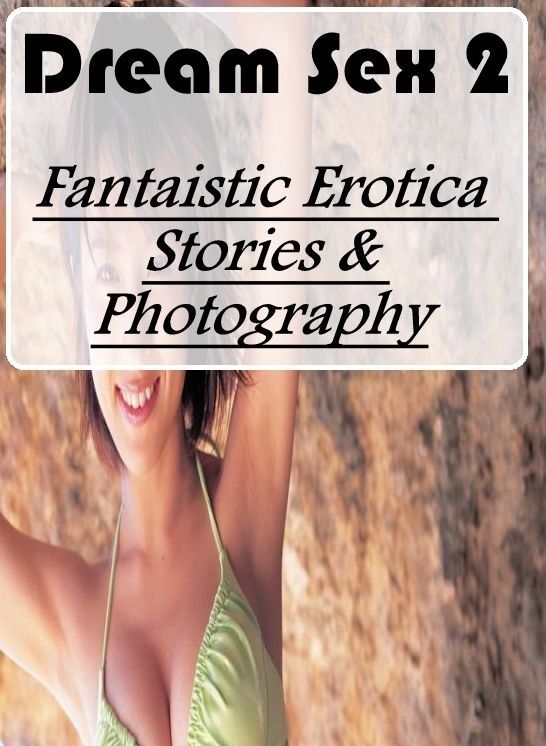 Erotica Photo: Fantaistic Erotica Stories & Photography Dream Sex 2 ( Erotic Photography, Erotic Stories, Nude Photos, Naked , Lesbian, She-male, Gay, Fetish, Bondage, Sex, Erotica, Hentai, Blow Job, Three-sum , XXX)