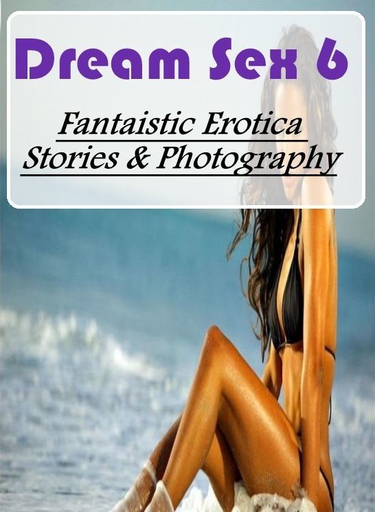 XXX: Fantaistic Erotica Stories & Photography Dream Sex 6 ( Erotic Photography, Erotic Stories, Nude Photos, Naked , Lesbian, She-male, Gay, Fetish, Bondage, Sex, Erotica, Hentai, Blow Job, Three-sum , XXX)