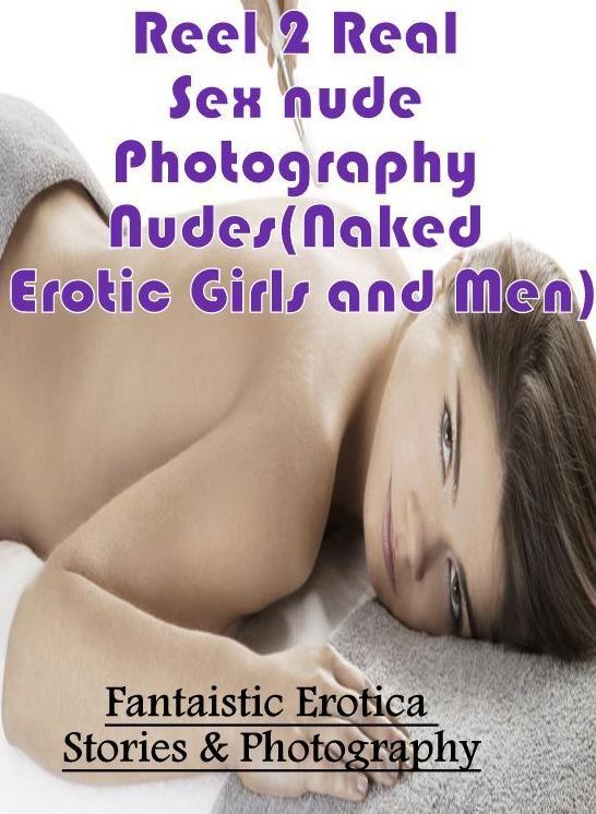 Adults Only: Fantaistic Erotica Stories & Photography Reel 2 Real Sex nude Photography Nudes(Naked Erotic Girls and Men) ( Erotic Photography, Erotic Stories, Nude Photos, Naked , Lesbian, She-male, Gay, Fetish, Bondage, Sex, Erotica, Hentai, Blow Job, Th