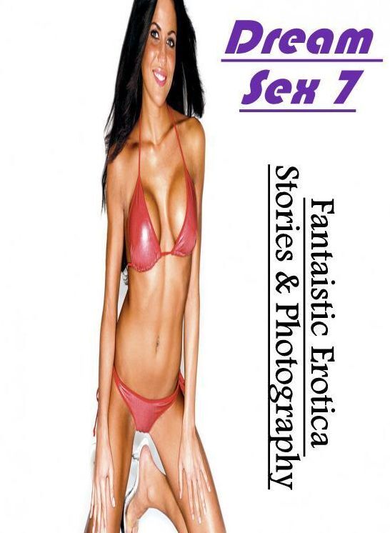 Erotic Photography: Fantaistic Erotica Stories & Photography Dream Sex 7 ( Erotic Photography, Erotic Stories, Nude Photos, Naked , Lesbian, She-male, Gay, Fetish, Bondage, Sex, Erotica, Hentai, Blow Job, Three-sum , XXX)