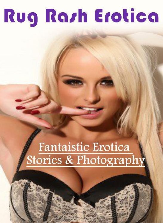 Erotic: Fantaistic Erotica Stories & Photography Rug Rash Erotica ( Erotic Photography, Erotic Stories, Nude Photos, Naked , Lesbian, She-male, Gay, Fetish, Bondage, Sex, Erotica, Hentai, Blow Job, Three-sum , XXX)
