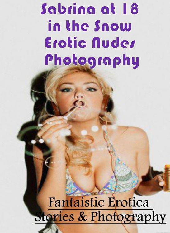 Erotica: Fantaistic Erotica Stories & Photography Sabrina at 18 in the Snow Erotic Nudes Photography ( Erotic Photography, Erotic Stories, Nude Photos, Naked , Lesbian, She-male, Gay, Fetish, Bondage, Sex, Erotica, Hentai, Blow Job, Three-sum , XXX)