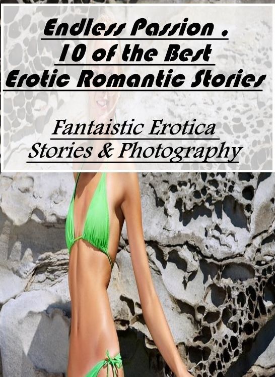 Erotica: Fantaistic Erotica Stories & Photography Endless Passion ,10 of the Best Erotic Romantic Stories ( Erotic Photography, Erotic Stories, Nude Photos, Naked , Lesbian, She-male, Gay, Fetish, Bondage, Sex, Erotica, Hentai, Blow Job, Three-sum , XXX)