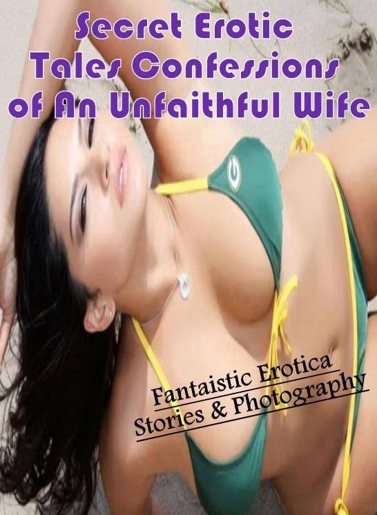 Adults Only: Fantaistic Erotica Stories & Photography Secret Erotic Tales Confessions of An Unfaithful Wife ( Erotic Photography, Erotic Stories, Nude Photos, Naked , Lesbian, She-male, Gay, Fetish, Bondage, Sex, Erotica, Hentai, Blow Job, Three-sum , XXX
