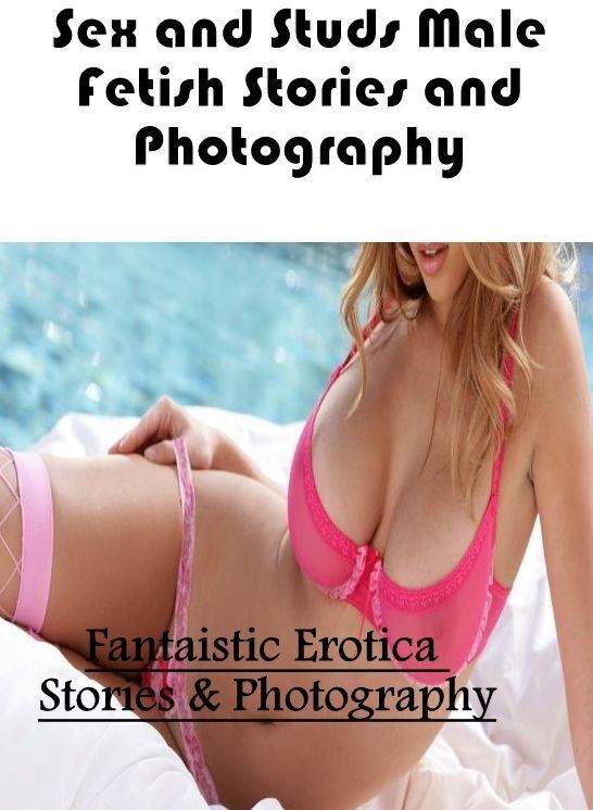 Adult Nudes: Fantaistic Erotica Stories & Photography Sex and Studs Male Fetish Stories and Photography ( Erotic Photography, Erotic Stories, Nude Photos, Naked , Lesbian, She-male, Gay, Fetish, Bondage, Sex, Erotica, Hentai, Blow Job, Three-sum , XXX)
