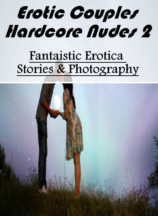 Erotic Photography: Fantaistic Erotica Stories & Photography Erotic Couples Hardcore Nudes 2 ( Erotic Photography, Erotic Stories, Nude Photos, Naked , Lesbian, She-male, Gay, Fetish, Bondage, Sex, Erotica, Hentai, Blow Job, Three-sum , XXX)