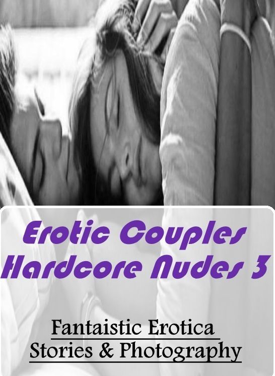 Erotic Stories: Fantaistic Erotica Stories & Photography Erotic Couples Hardcore Nudes 3 ( Erotic Photography, Erotic Stories, Nude Photos, Naked , Lesbian, She-male, Gay, Fetish, Bondage, Sex, Erotica, Hentai, Blow Job, Three-sum , XXX)