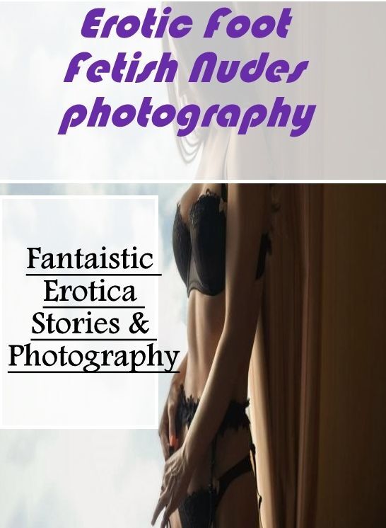 Domination: Fantaistic Erotica Stories & Photography Erotic Foot Fetish Nudes photography ( Erotic Photography, Erotic Stories, Nude Photos, Naked , Lesbian, She-male, Gay, Fetish, Bondage, Sex, Erotica, Hentai, Blow Job, Three-sum , XXX)