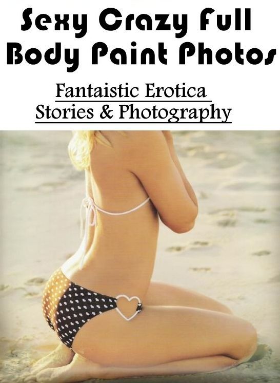 Adults Only: Fantaistic Erotica Stories & Photography Sexy Crazy Full Body Paint Photos ( Erotic Photography, Erotic Stories, Nude Photos, Naked , Lesbian, She-male, Gay, Fetish, Bondage, Sex, Erotica, Hentai, Blow Job, Three-sum , XXX)