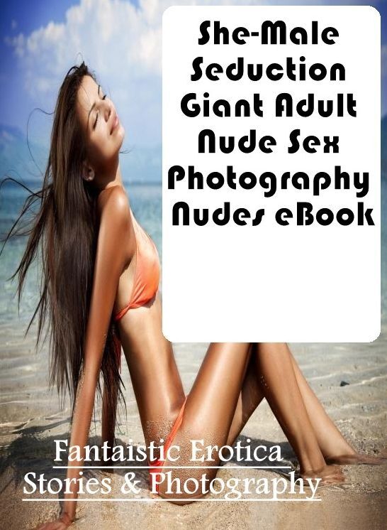 Erotica: Fantaistic Erotica Stories & Photography She-Male Seduction Giant Adult Nude Sex Photography Nudes eBook ( Erotic Photography, Erotic Stories, Nude Photos, Naked , Lesbian, She-male, Gay, Fetish, Bondage, Sex, Erotica, Hentai, Blow Job, Three-sum