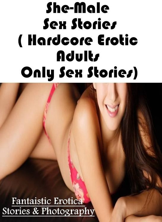 XXX: Fantaistic Erotica Stories & Photography She-Male Sex Stories( Hardcore Erotic Adults Only Sex Stories) ( Erotic Photography, Erotic Stories, Nude Photos, Naked , Lesbian, She-male, Gay, Fetish, Bondage, Sex, Erotica, Hentai, Blow Job, Three-sum , XX