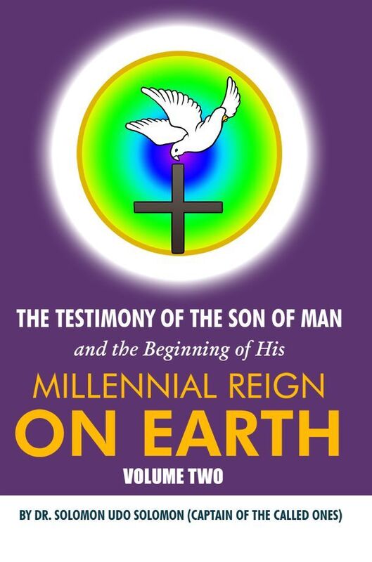 The Testimony of the Son of Man and the Beginning of His Millennial Reign on Earth: Volume Two by Dr. Solomon Udo Solomon (Captain of the Called Ones)