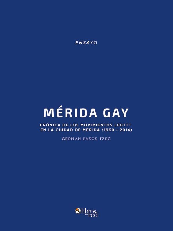 Merida Gay. Cronica de los movimientos LGBTTT en la ciudad de Merida (1960-2014)