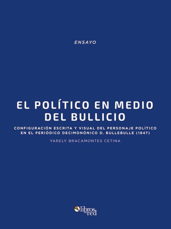 El politico en medio del bullicio: configuracion escrita y visual del personaje politico en el periodico decimononico D. Bullebulle (1847)