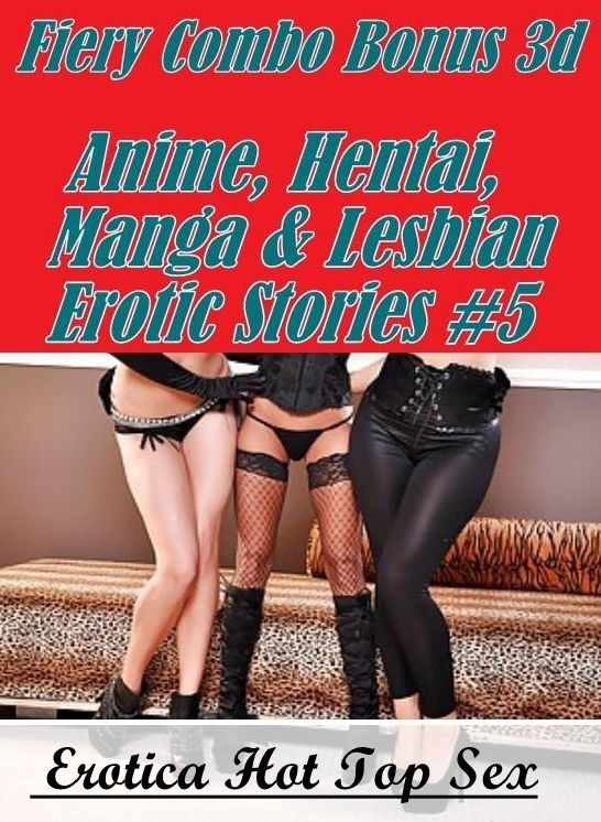 Adult Nudes: Erotica Hot Top Sex Fiery Combo Bonus 3d Anime, Hentai, Manga & Lesbian Erotic Stories #5 ( Erotic Photography, Erotic Stories, Nude Photos, Naked , Lesbian, She-male, Gay, Fetish, Bondage, Sex, Erotica, Hentai, Blow Job, Three-sum , XXX)