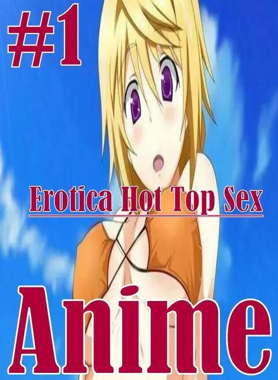 Erotica: Erotica Hot Top Sex #1 Anime ( Erotic Photography, Erotic Stories, Nude Photos, Naked , Lesbian, She-male, Gay, Fetish, Bondage, Sex, Erotica, Hentai, Blow Job, Three-sum , XXX)