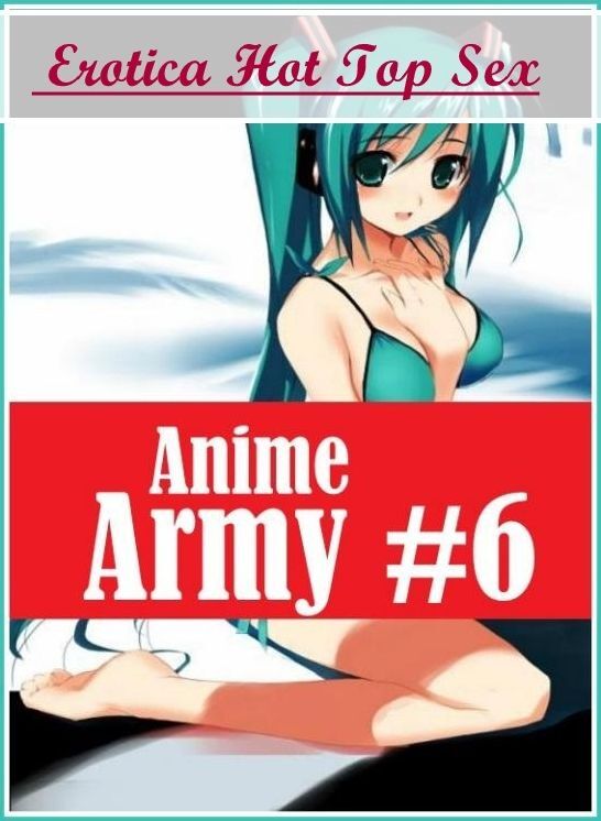 Sex: Erotica Hot Top Sex Anime Army #6 ( Erotic Photography, Erotic Stories, Nude Photos, Naked , Lesbian, She-male, Gay, Fetish, Bondage, Sex, Erotica, Hentai, Blow Job, Three-sum , XXX)