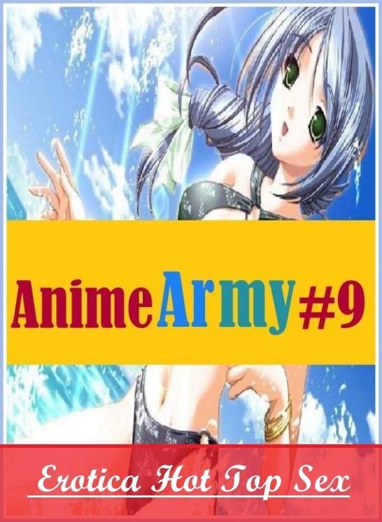 Submisive: Erotica Hot Top Sex Anime Army #9 ( Erotic Photography, Erotic Stories, Nude Photos, Naked , Lesbian, She-male, Gay, Fetish, Bondage, Sex, Erotica, Hentai, Blow Job, Three-sum , XXX)