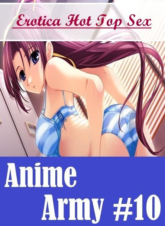 Confession: Erotica Hot Top Sex Anime Army #10 ( Erotic Photography, Erotic Stories, Nude Photos, Naked , Lesbian, She-male, Gay, Fetish, Bondage, Sex, Erotica, Hentai, Blow Job, Three-sum , XXX)