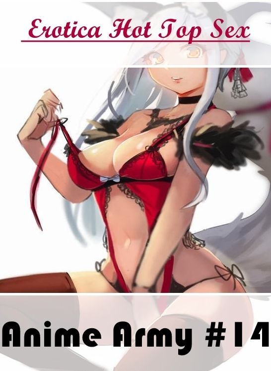 XXX: Erotica Hot Top Sex Anime Army #14 ( Erotic Photography, Erotic Stories, Nude Photos, Naked , Lesbian, She-male, Gay, Fetish, Bondage, Sex, Erotica, Hentai, Blow Job, Three-sum , XXX)