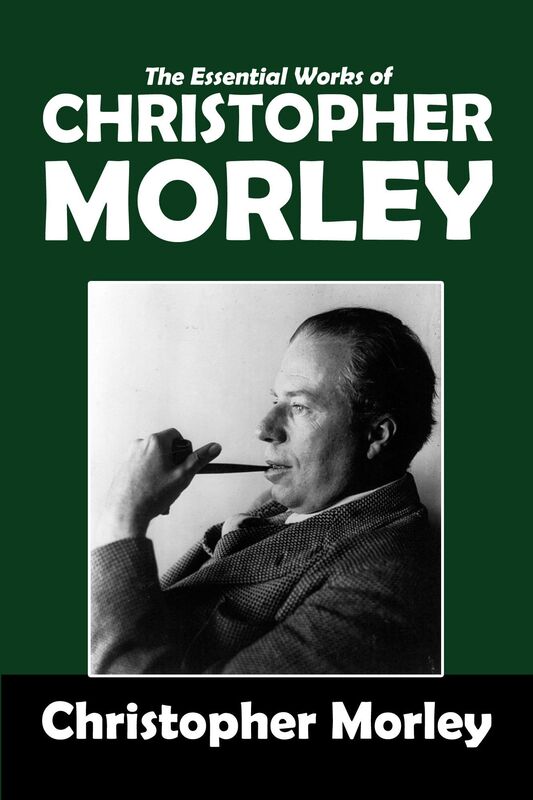 The Essential Works of Christopher Morley: Parnassus on Wheels, The Haunted Bookshop, Where the Blue Begins, Kathleen