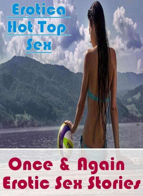 XXX: Erotica Hot Top Sex Once & Again : Erotic Sex Stories ( Erotic Photography, Erotic Stories, Nude Photos, Naked , Lesbian, She-male, Gay, Fetish, Bondage, Sex, Erotica, Hentai, Blow Job, Three-sum , XXX)