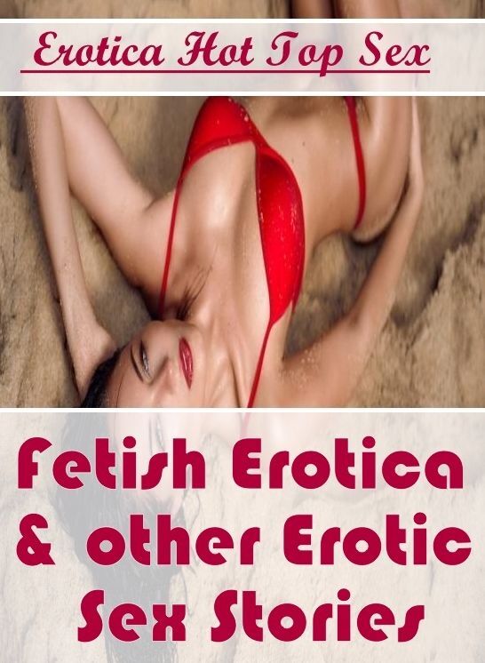 Erotic Photography: Erotica Hot Top Sex Fetish Erotica & other Erotic Sex Stories ( Erotic Photography, Erotic Stories, Nude Photos, Naked , Lesbian, She-male, Gay, Fetish, Bondage, Sex, Erotica, Hentai, Blow Job, Three-sum , XXX)