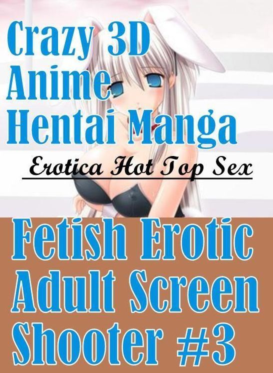 Erotica Photo: Erotica Hot Top Sex Crazy 3D Anime Hentai Manga Fetish Erotic Adult Screen Shooter #3 ( Erotic Photography, Erotic Stories, Nude Photos, Naked , Lesbian, She-male, Gay, Fetish, Bondage, Sex, Erotica, Hentai, Blow Job, Three-sum , XXX)