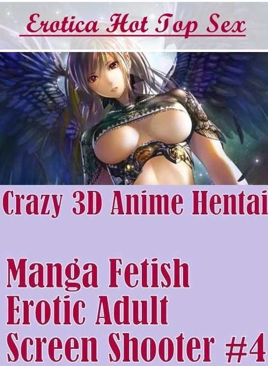 Adults Only: Erotica Hot Top Sex Crazy 3D Anime Hentai Manga Fetish Erotic Adult Screen Shooter #4 ( Erotic Photography, Erotic Stories, Nude Photos, Naked , Lesbian, She-male, Gay, Fetish, Bondage, Sex, Erotica, Hentai, Blow Job, Three-sum , XXX)