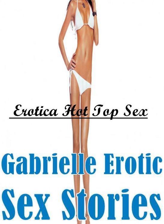 Domination: Erotica Hot Top Sex Gabrielle Erotic Sex Stories ( Erotic Photography, Erotic Stories, Nude Photos, Naked , Lesbian, She-male, Gay, Fetish, Bondage, Sex, Erotica, Hentai, Blow Job, Three-sum , XXX)
