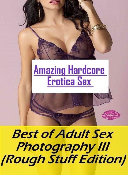 Erotic: Amazing Hardcore Erotica Sex Best of "Adult Sex Photography III (Rough Stuff Edition)" ( Erotic Photography, Erotic Stories, Nude Photos, Naked , Lesbian, She-male, Gay, Fetish, Bondage, Sex, Erotica, Hentai, Blow Job, Three-sum , XXX)