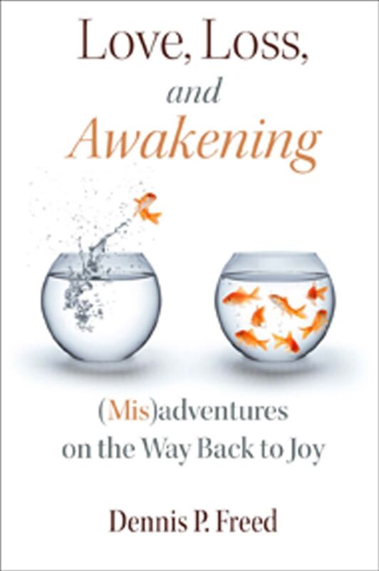 Love, Loss, and Awakening: (Mis)adventures on the Way Back to Joy