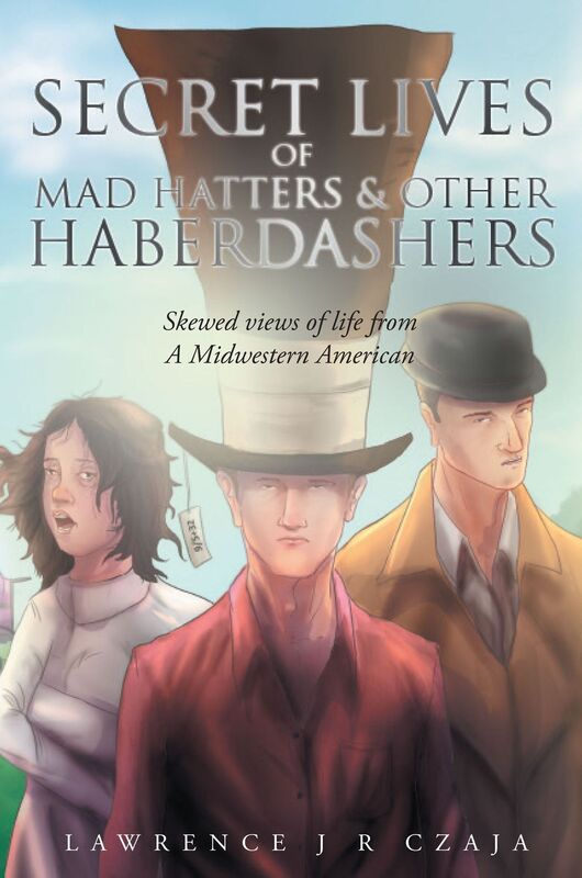 Secret Lives of Mad Hatters & Other Haberdashers (Skewed Views of Life From a Midwestern American)