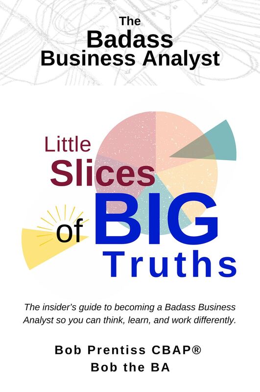 The Badass Business Analyst. Little Slices of BIG Truths
